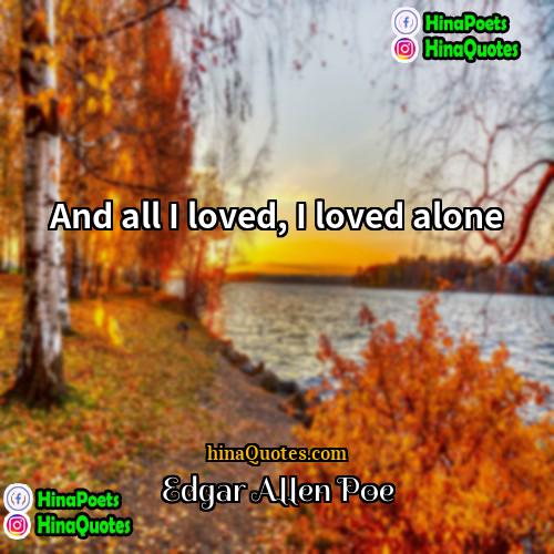 Edgar Allen Poe Quotes | And all I loved, I loved alone.
